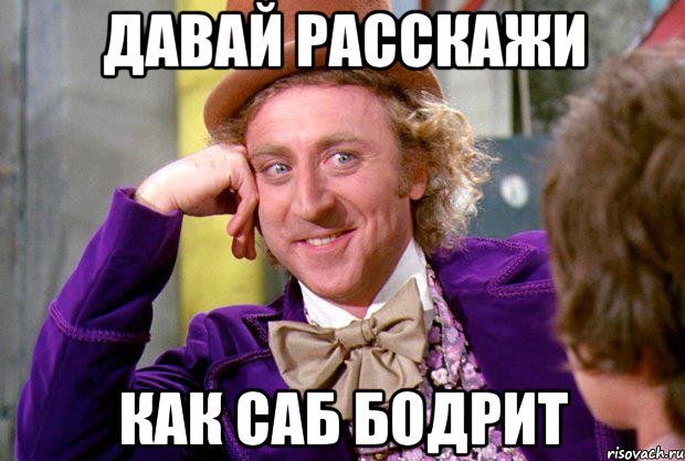 Давай расскажи Как Саб бодрит, Мем Ну давай расскажи (Вилли Вонка)