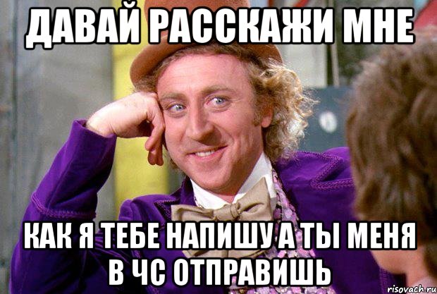 давай расскажи мне как я тебе напишу а ты меня в чс отправишь, Мем Ну давай расскажи (Вилли Вонка)