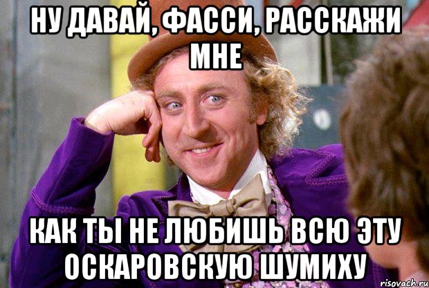 Ну давай, Фасси, расскажи мне как ты не любишь всю эту оскаровскую шумиху, Мем Ну давай расскажи (Вилли Вонка)