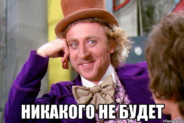  никакого не будет, Мем Ну давай расскажи (Вилли Вонка)