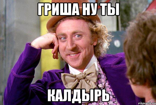 гриша ну ты КАЛДЫРЬ, Мем Ну давай расскажи (Вилли Вонка)