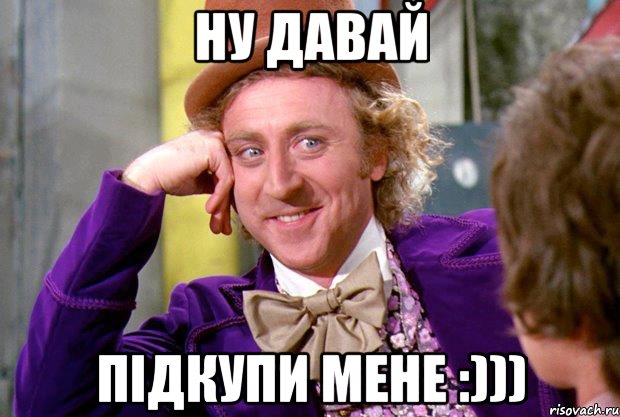 Ну давай Підкупи мене :))), Мем Ну давай расскажи (Вилли Вонка)