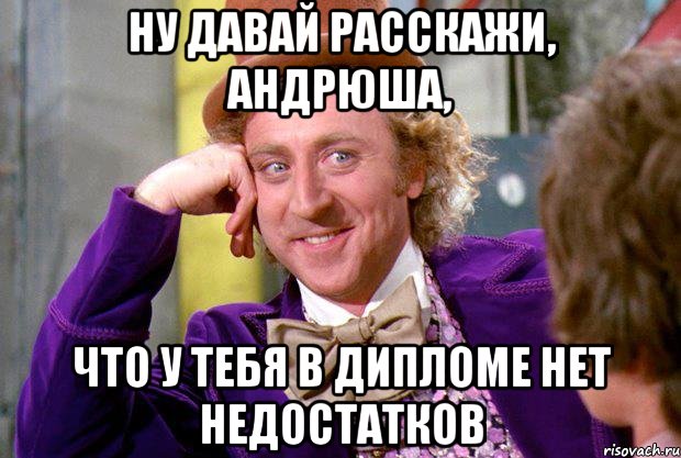 ну давай расскажи, Андрюша, что у тебя в дипломе нет недостатков, Мем Ну давай расскажи (Вилли Вонка)