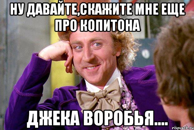 Ну давайте,скажите мне еще про копитона джека воробья...., Мем Ну давай расскажи (Вилли Вонка)