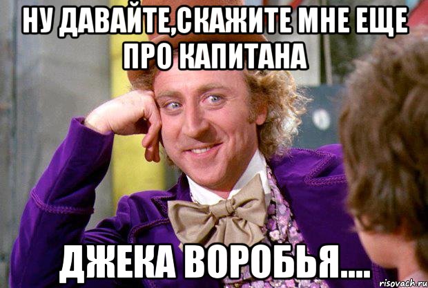 Ну давайте,скажите мне еще про капитана джека воробья...., Мем Ну давай расскажи (Вилли Вонка)