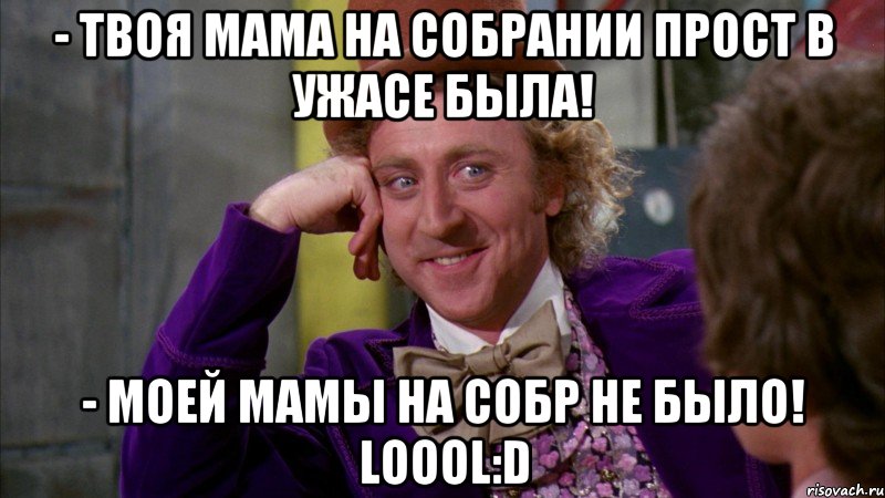 - Твоя мама на собрании прост в ужасе была! - Моей мамы на собр не было! Loool:D, Мем Ну давай расскажи (Вилли Вонка)
