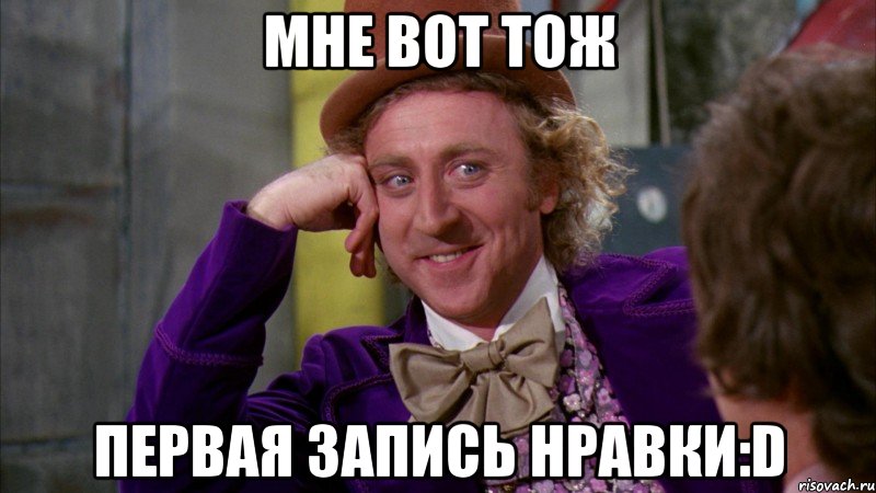 мне вот тож первая запись нравки:D, Мем Ну давай расскажи (Вилли Вонка)