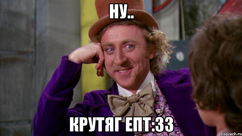 ну.. крутяг епт:33, Мем Ну давай расскажи (Вилли Вонка)