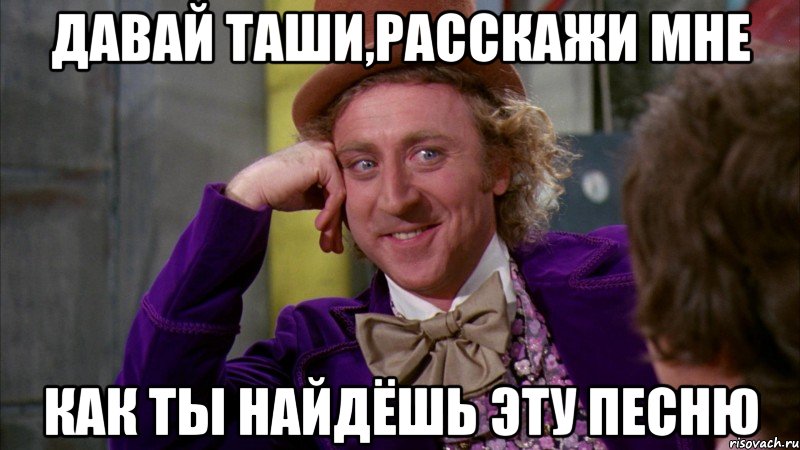 Давай Таши,расскажи мне как ты найдёшь эту песню, Мем Ну давай расскажи (Вилли Вонка)