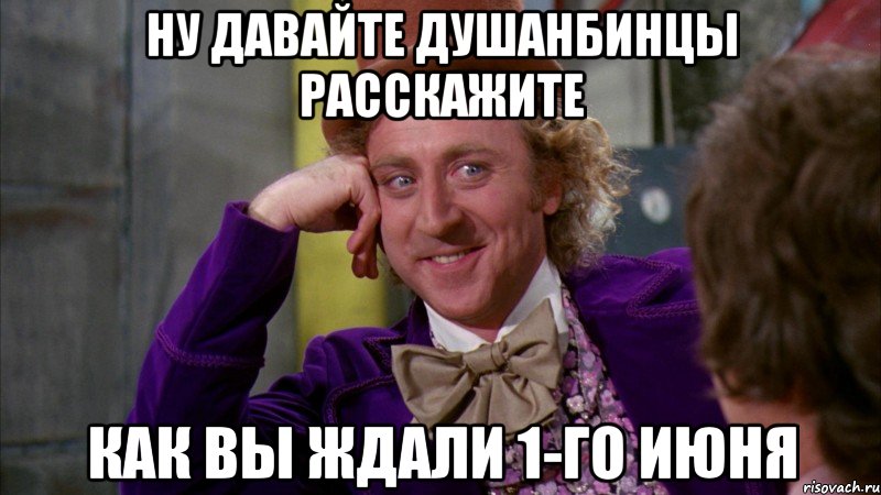 Ну давайте душанбинцы расскажите как вы ждали 1-го июня, Мем Ну давай расскажи (Вилли Вонка)