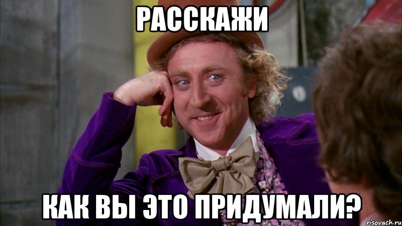 расскажи как вы это придумали?, Мем Ну давай расскажи (Вилли Вонка)