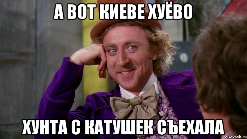 А вот киеве хуёво Хунта с катушек съехала, Мем Ну давай расскажи (Вилли Вонка)