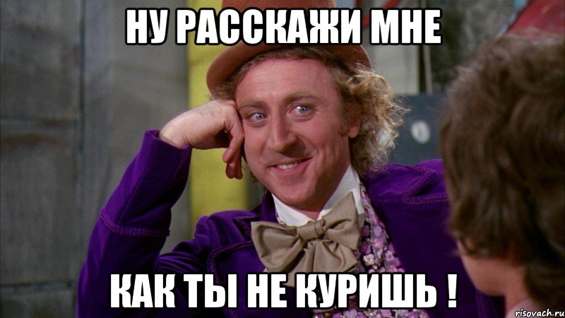 ну расскажи мне как ты не куришь !, Мем Ну давай расскажи (Вилли Вонка)
