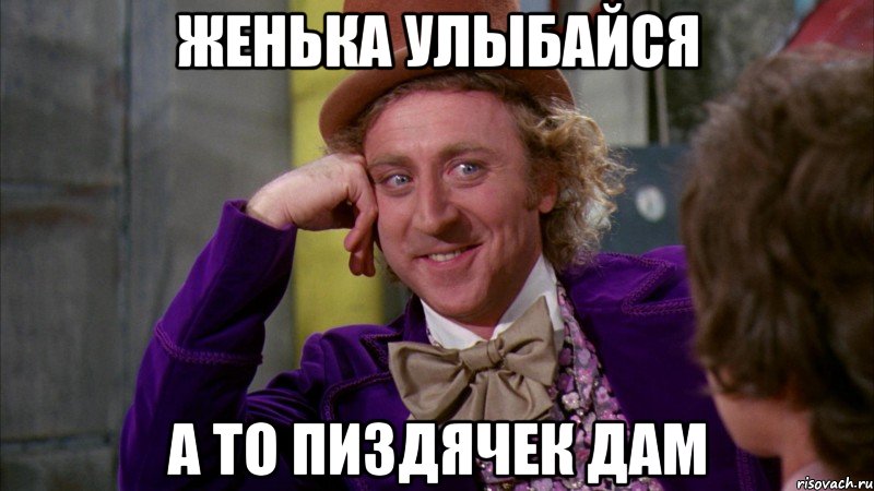 женька улыбайся а то пиздячек дам, Мем Ну давай расскажи (Вилли Вонка)