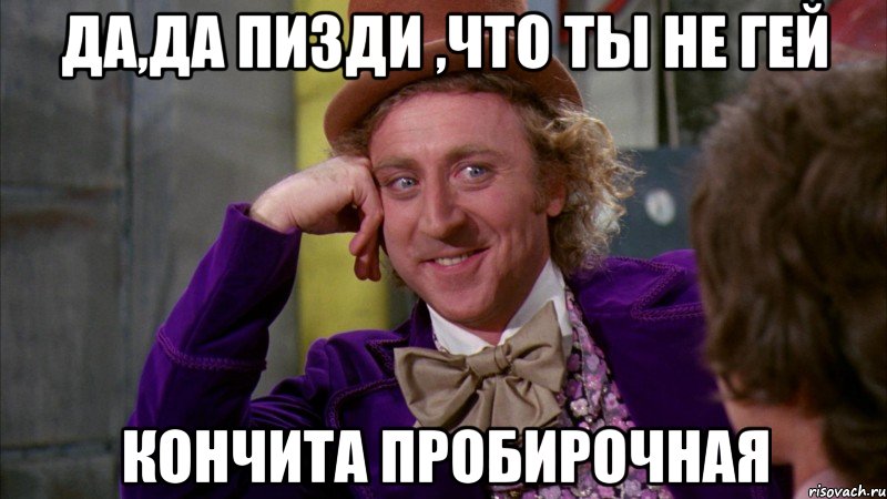 Да,да пизди ,что ты не гей Кончита пробирочная, Мем Ну давай расскажи (Вилли Вонка)