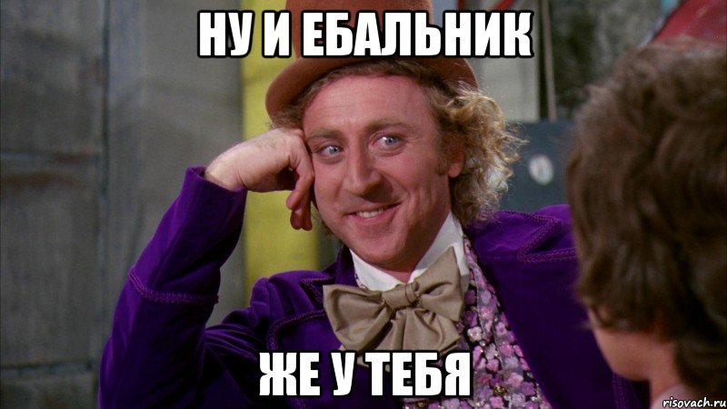 Ну и ебальник же у тебя, Мем Ну давай расскажи (Вилли Вонка)