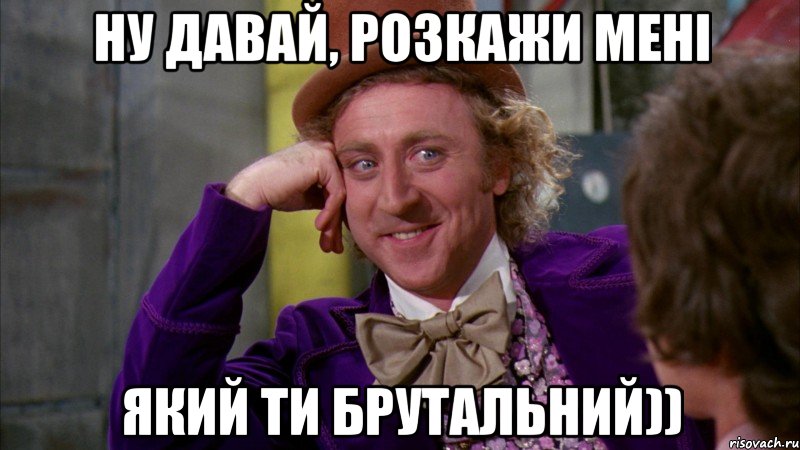 ну давай, розкажи мені який ти брутальний)), Мем Ну давай расскажи (Вилли Вонка)