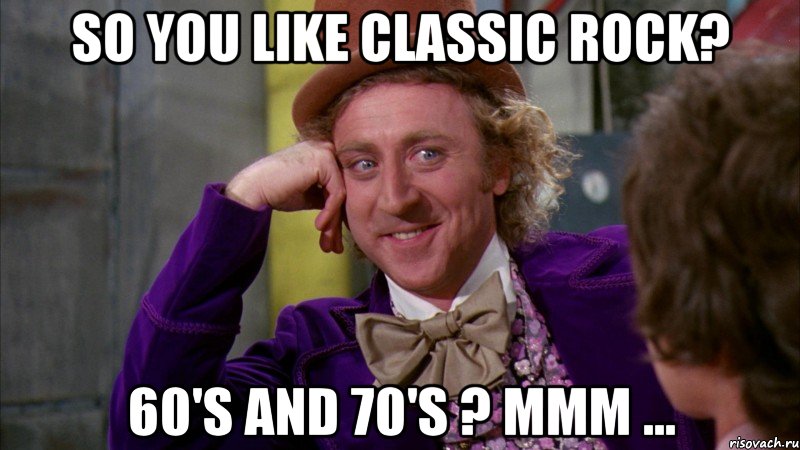 So you like classic rock? 60's and 70's ? mmm ..., Мем Ну давай расскажи (Вилли Вонка)
