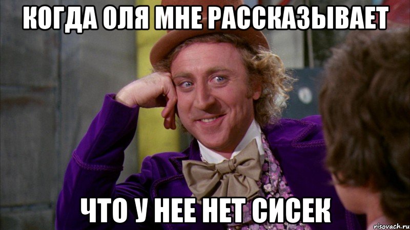 Когда Оля мне рассказывает что у нее нет сисек, Мем Ну давай расскажи (Вилли Вонка)