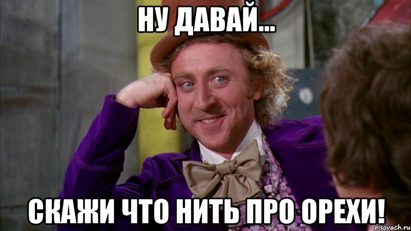 Ну давай... Скажи что нить про орехи!, Мем Ну давай расскажи (Вилли Вонка)