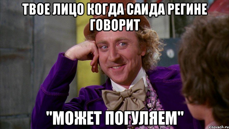 твое лицо когда Саида Регине говорит "Может погуляем", Мем Ну давай расскажи (Вилли Вонка)
