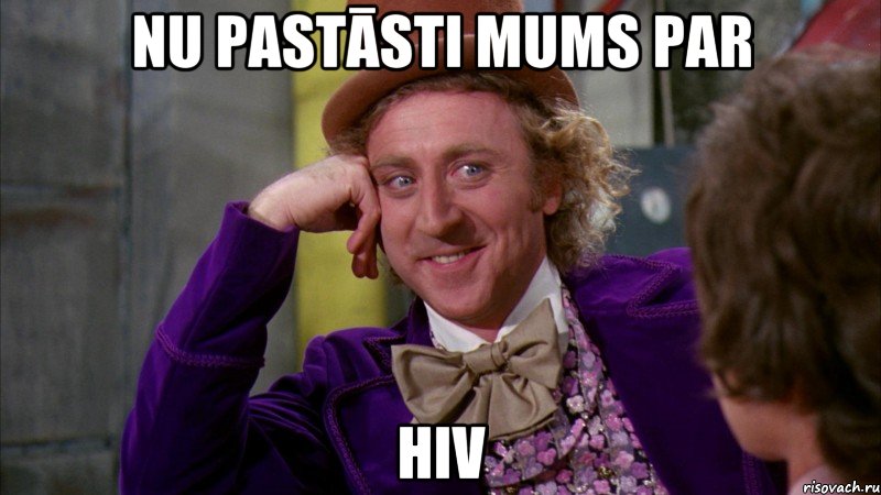 Nu pastāsti mums par HIV, Мем Ну давай расскажи (Вилли Вонка)
