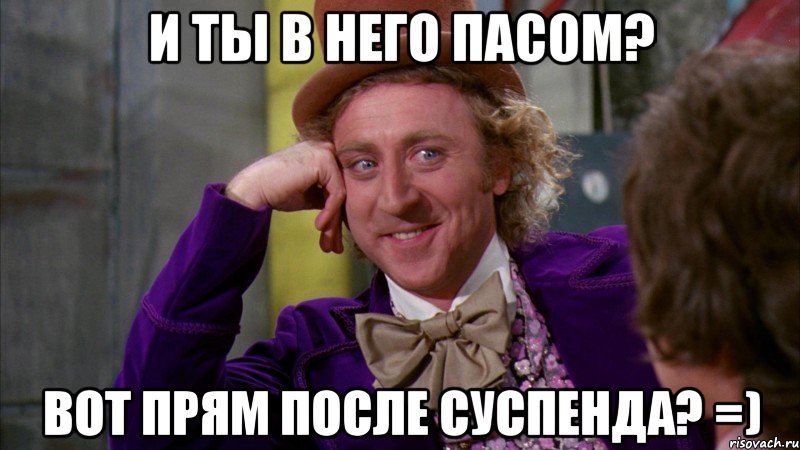 И ты в него пасом? Вот прям после суспенда? =), Мем Ну давай расскажи (Вилли Вонка)