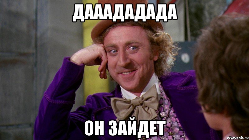 дааададада он зайдет, Мем Ну давай расскажи (Вилли Вонка)