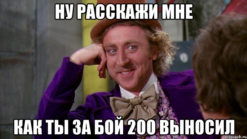 Ну расскажи мне как ты за бой 200 выносил, Мем Ну давай расскажи (Вилли Вонка)