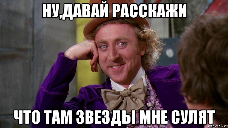 Ну,давай расскажи что там звезды мне сулят, Мем Ну давай расскажи (Вилли Вонка)