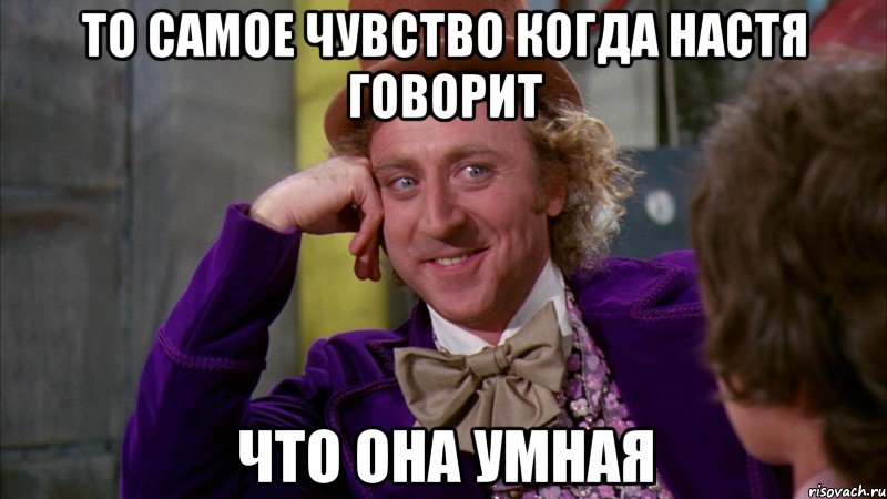 То самое чувство когда Настя говорит Что она умная, Мем Ну давай расскажи (Вилли Вонка)