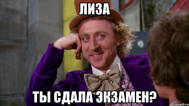 ЛИЗА ТЫ СДАЛА ЭКЗАМЕН?, Мем Ну давай расскажи (Вилли Вонка)