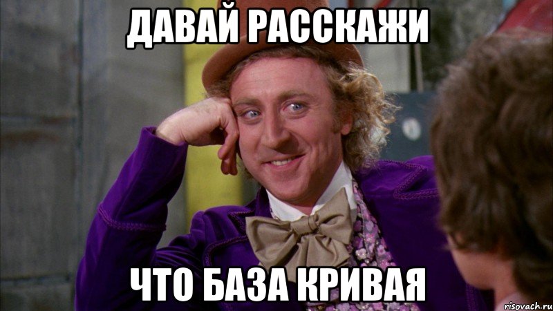 давай расскажи что база кривая, Мем Ну давай расскажи (Вилли Вонка)