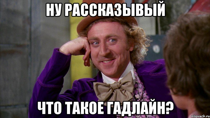 Ну рассказывый Что такое гадлайн?, Мем Ну давай расскажи (Вилли Вонка)