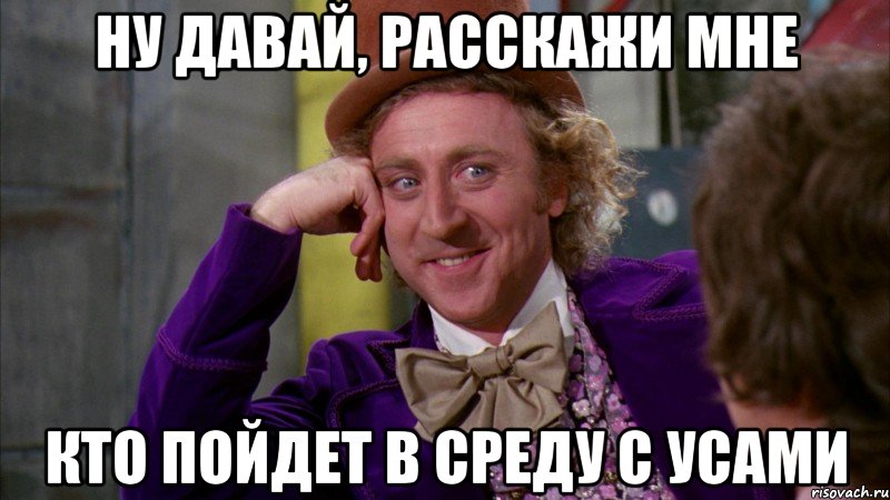Ну давай, расскажи мне кто пойдет в среду с усами, Мем Ну давай расскажи (Вилли Вонка)