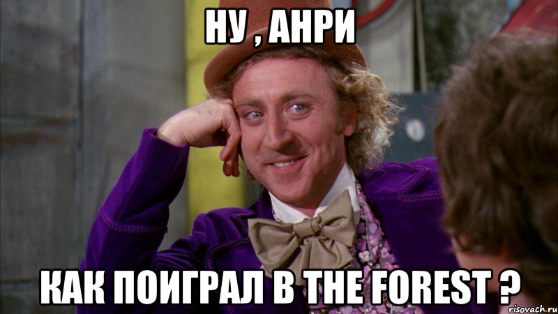 ну , Анри как поиграл в The forest ?, Мем Ну давай расскажи (Вилли Вонка)