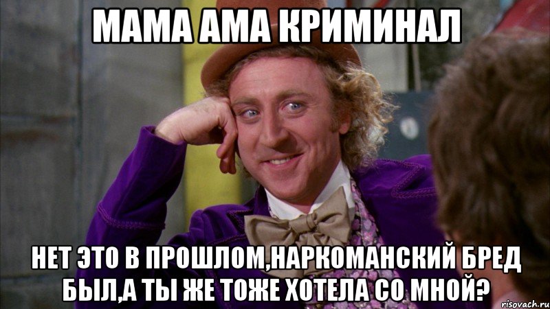 мама ама криминал нет это в прошлом,наркоманский бред был,а ты же тоже хотела со мной?, Мем Ну давай расскажи (Вилли Вонка)