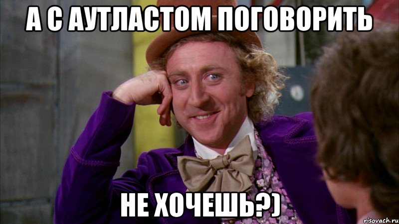 А с аутластом поговорить не хочешь?), Мем Ну давай расскажи (Вилли Вонка)