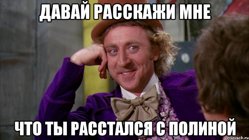 давай расскажи мне что ты расстался с Полиной, Мем Ну давай расскажи (Вилли Вонка)