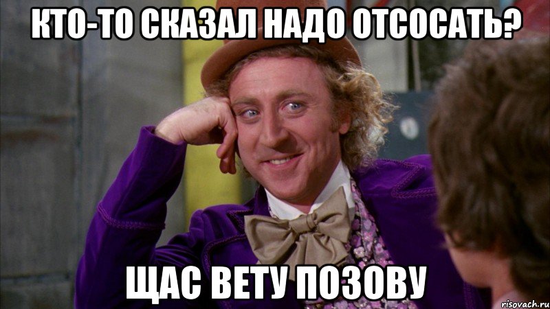 кто-то сказал надо отсосать? щас вету позову, Мем Ну давай расскажи (Вилли Вонка)