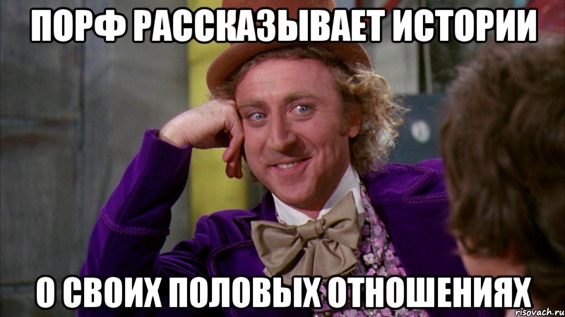 Порф рассказывает истории о своих половых отношениях, Мем Ну давай расскажи (Вилли Вонка)