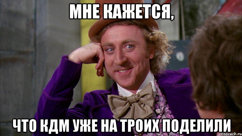 Мне кажется, что КДМ уже на троих поделили, Мем Ну давай расскажи (Вилли Вонка)