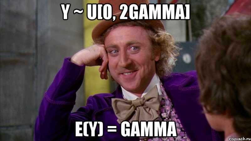 Y ~ U[0, 2gamma] E(Y) = gamma, Мем Ну давай расскажи (Вилли Вонка)