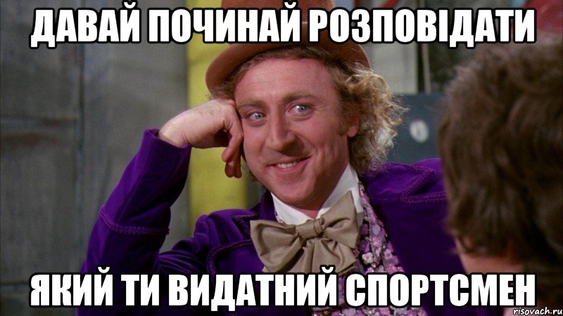 Давай починай розповідати який ти видатний спортсмен, Мем Ну давай расскажи (Вилли Вонка)