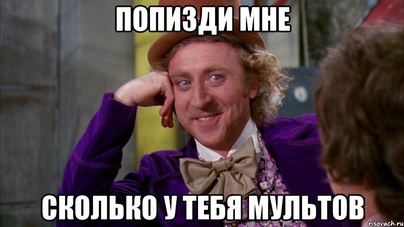 Попизди мне Сколько у тебя мультов, Мем Ну давай расскажи (Вилли Вонка)