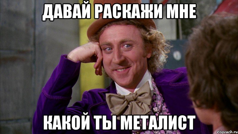 Давай раскажи мне какой ты металист, Мем Ну давай расскажи (Вилли Вонка)