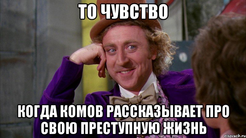 то чувство когда комов рассказывает про свою преступную жизнь, Мем Ну давай расскажи (Вилли Вонка)