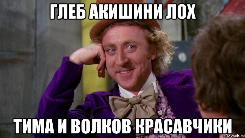 глеб акишини лох тима и волков красавчики, Мем Ну давай расскажи (Вилли Вонка)