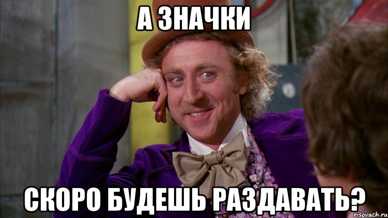 А значки Скоро будешь раздавать?, Мем Ну давай расскажи (Вилли Вонка)