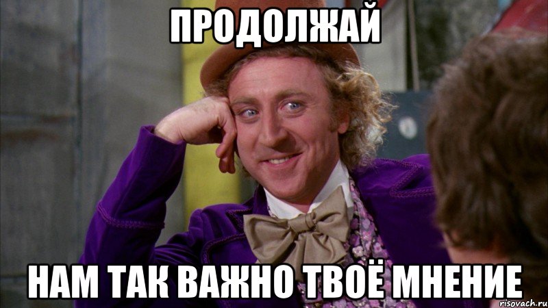 Продолжай Нам так важно твоё мнение, Мем Ну давай расскажи (Вилли Вонка)